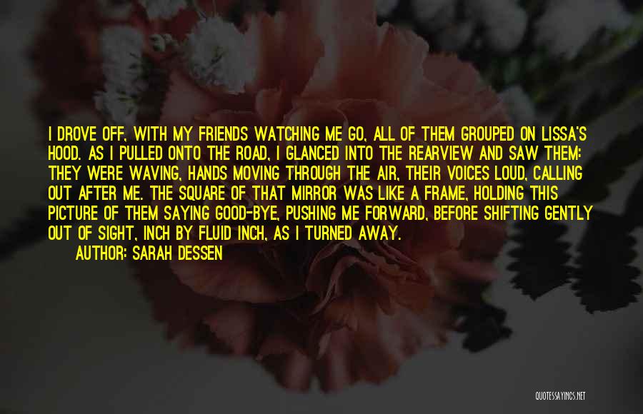 Sarah Dessen Quotes: I Drove Off, With My Friends Watching Me Go, All Of Them Grouped On Lissa's Hood. As I Pulled Onto