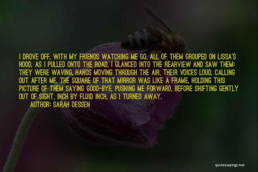 Sarah Dessen Quotes: I Drove Off, With My Friends Watching Me Go, All Of Them Grouped On Lissa's Hood. As I Pulled Onto