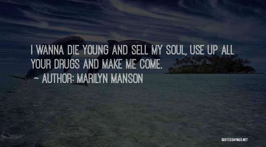 Marilyn Manson Quotes: I Wanna Die Young And Sell My Soul, Use Up All Your Drugs And Make Me Come.
