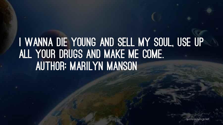 Marilyn Manson Quotes: I Wanna Die Young And Sell My Soul, Use Up All Your Drugs And Make Me Come.