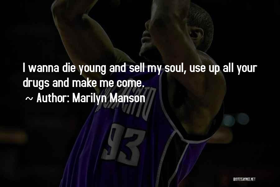 Marilyn Manson Quotes: I Wanna Die Young And Sell My Soul, Use Up All Your Drugs And Make Me Come.