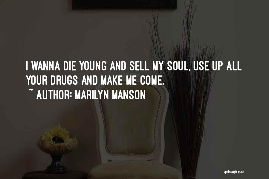 Marilyn Manson Quotes: I Wanna Die Young And Sell My Soul, Use Up All Your Drugs And Make Me Come.