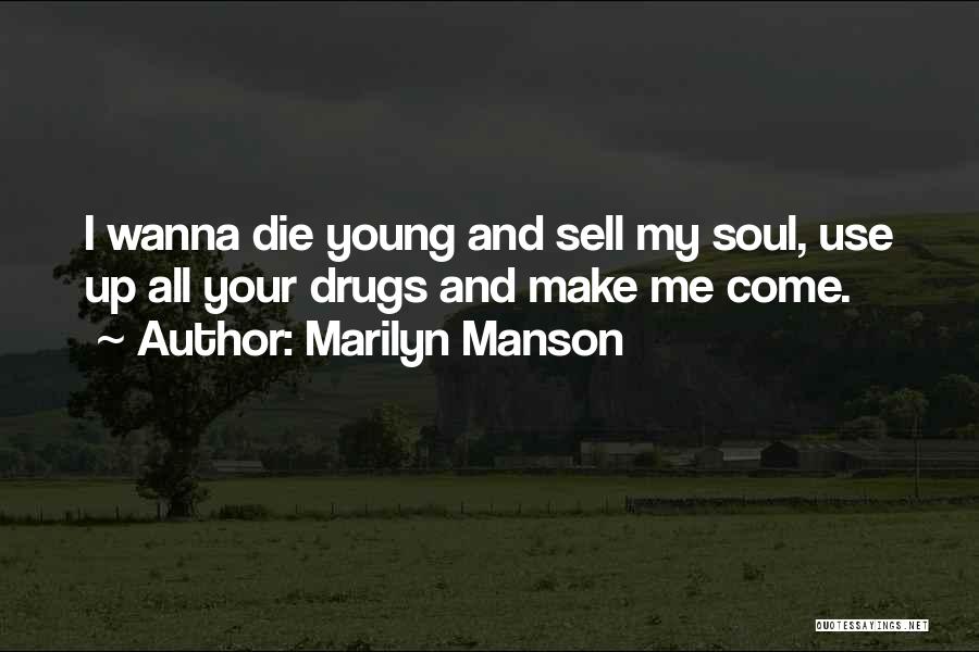 Marilyn Manson Quotes: I Wanna Die Young And Sell My Soul, Use Up All Your Drugs And Make Me Come.