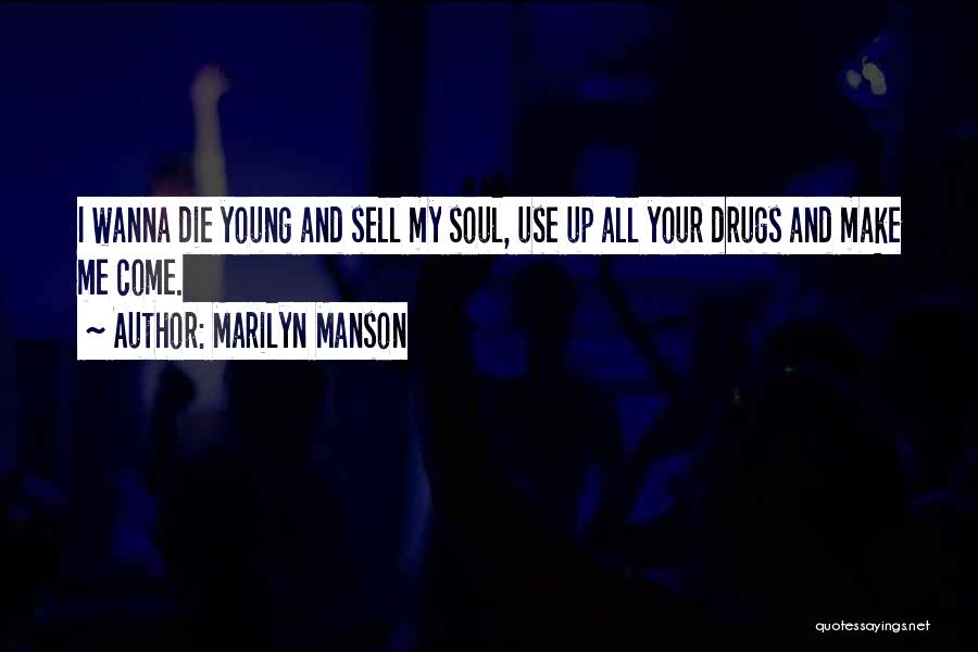 Marilyn Manson Quotes: I Wanna Die Young And Sell My Soul, Use Up All Your Drugs And Make Me Come.