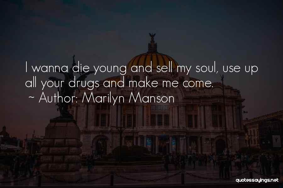 Marilyn Manson Quotes: I Wanna Die Young And Sell My Soul, Use Up All Your Drugs And Make Me Come.
