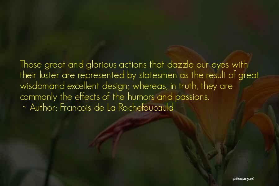 Francois De La Rochefoucauld Quotes: Those Great And Glorious Actions That Dazzle Our Eyes With Their Luster Are Represented By Statesmen As The Result Of