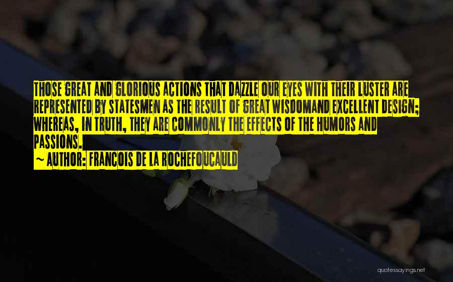 Francois De La Rochefoucauld Quotes: Those Great And Glorious Actions That Dazzle Our Eyes With Their Luster Are Represented By Statesmen As The Result Of