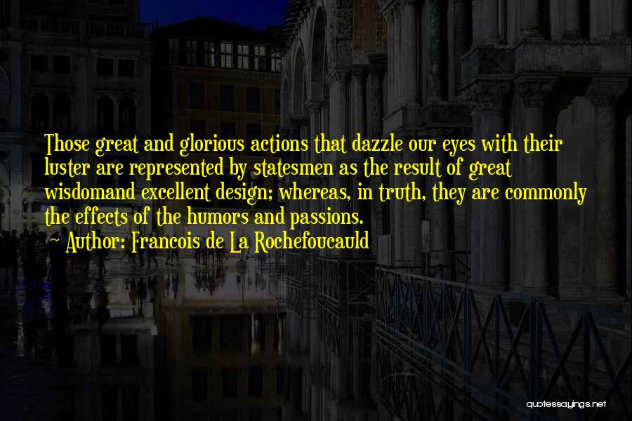 Francois De La Rochefoucauld Quotes: Those Great And Glorious Actions That Dazzle Our Eyes With Their Luster Are Represented By Statesmen As The Result Of