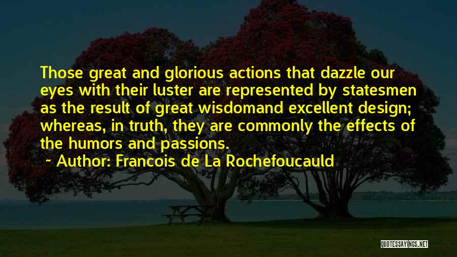 Francois De La Rochefoucauld Quotes: Those Great And Glorious Actions That Dazzle Our Eyes With Their Luster Are Represented By Statesmen As The Result Of