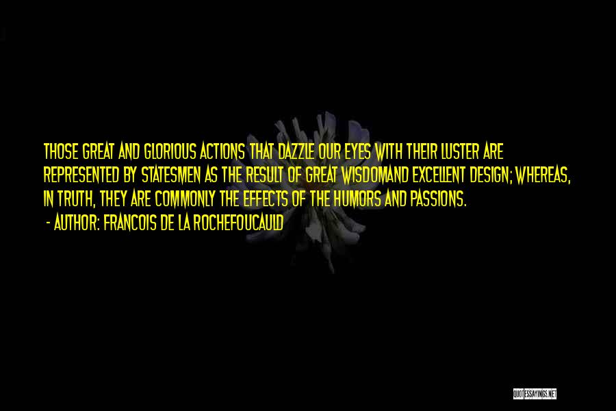 Francois De La Rochefoucauld Quotes: Those Great And Glorious Actions That Dazzle Our Eyes With Their Luster Are Represented By Statesmen As The Result Of