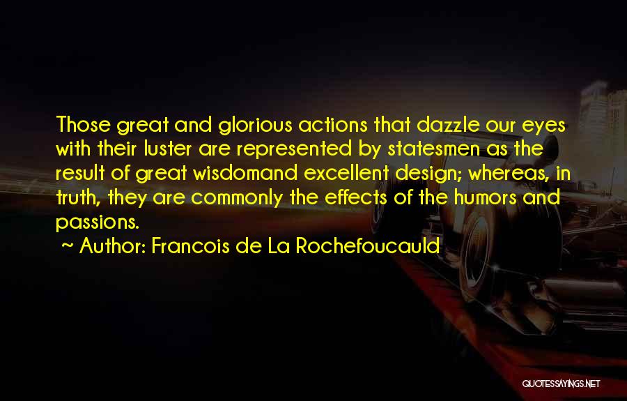 Francois De La Rochefoucauld Quotes: Those Great And Glorious Actions That Dazzle Our Eyes With Their Luster Are Represented By Statesmen As The Result Of