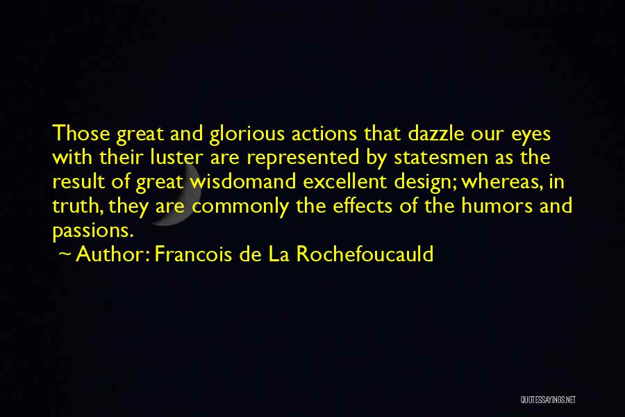 Francois De La Rochefoucauld Quotes: Those Great And Glorious Actions That Dazzle Our Eyes With Their Luster Are Represented By Statesmen As The Result Of