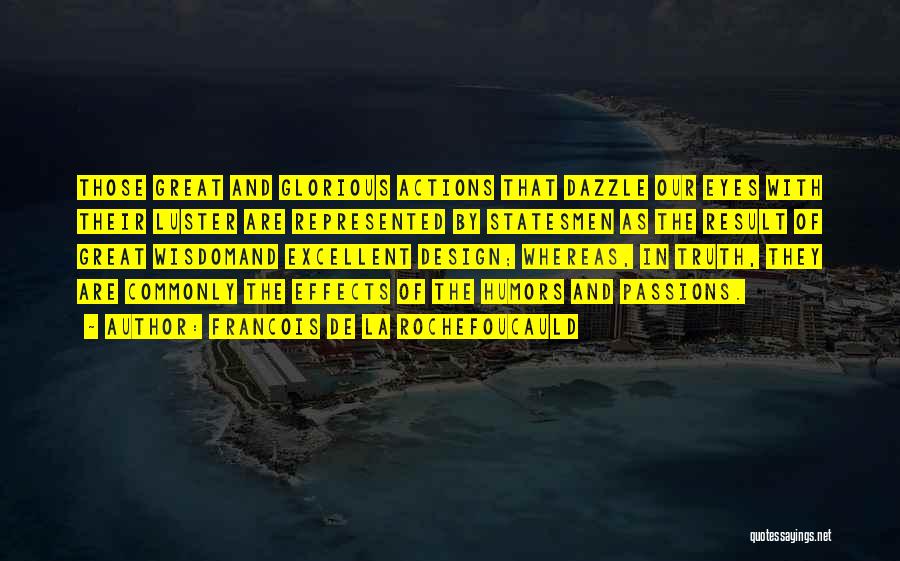 Francois De La Rochefoucauld Quotes: Those Great And Glorious Actions That Dazzle Our Eyes With Their Luster Are Represented By Statesmen As The Result Of