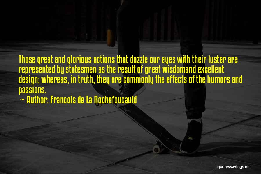 Francois De La Rochefoucauld Quotes: Those Great And Glorious Actions That Dazzle Our Eyes With Their Luster Are Represented By Statesmen As The Result Of