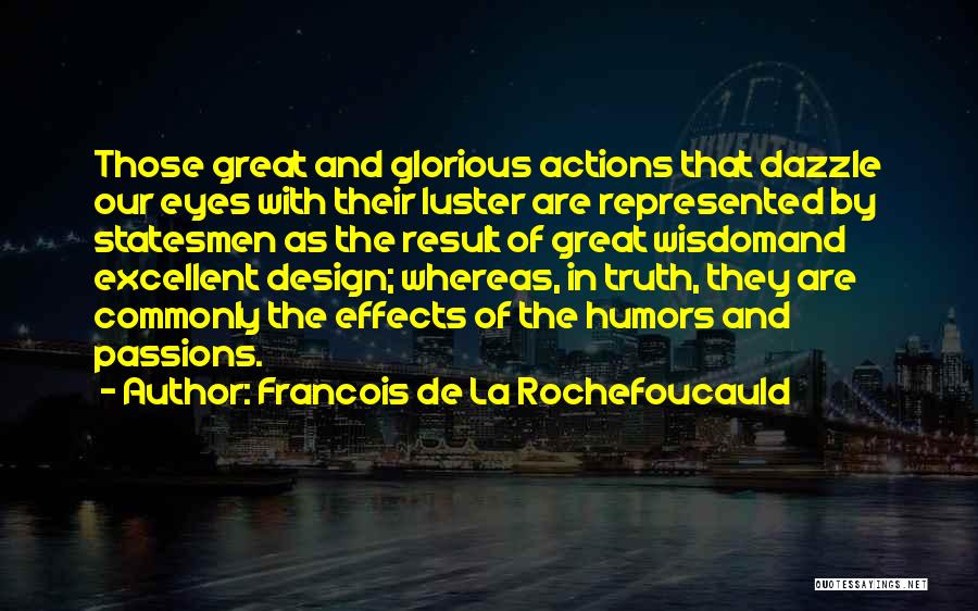 Francois De La Rochefoucauld Quotes: Those Great And Glorious Actions That Dazzle Our Eyes With Their Luster Are Represented By Statesmen As The Result Of