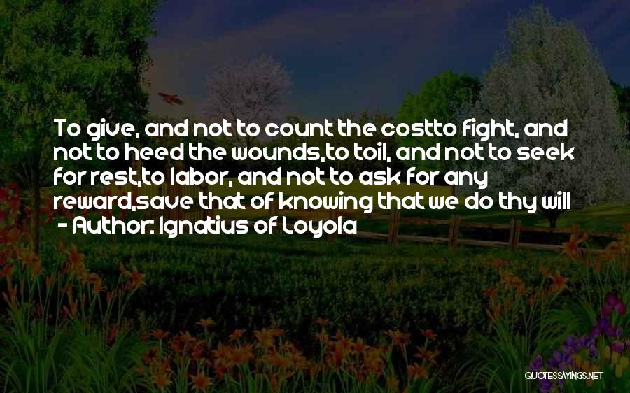 Ignatius Of Loyola Quotes: To Give, And Not To Count The Costto Fight, And Not To Heed The Wounds,to Toil, And Not To Seek