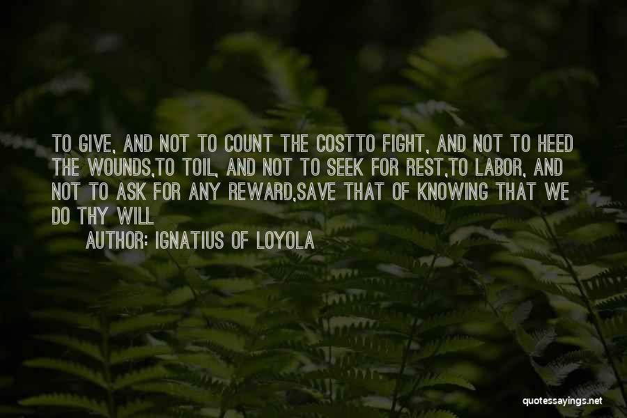 Ignatius Of Loyola Quotes: To Give, And Not To Count The Costto Fight, And Not To Heed The Wounds,to Toil, And Not To Seek