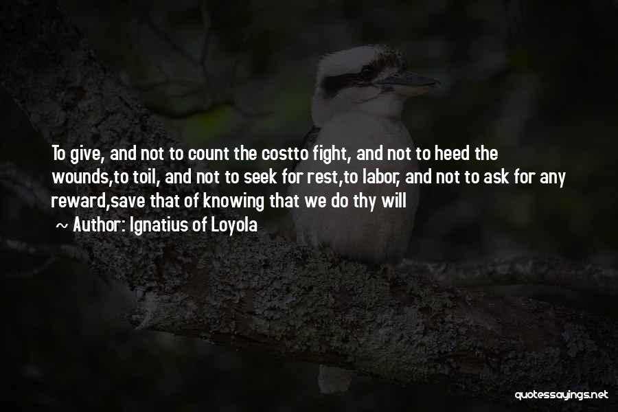 Ignatius Of Loyola Quotes: To Give, And Not To Count The Costto Fight, And Not To Heed The Wounds,to Toil, And Not To Seek