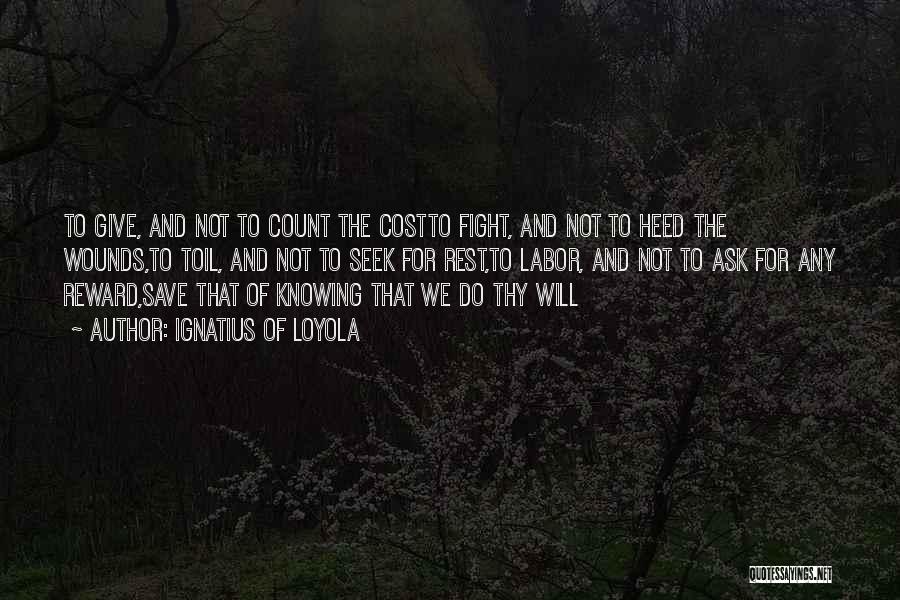 Ignatius Of Loyola Quotes: To Give, And Not To Count The Costto Fight, And Not To Heed The Wounds,to Toil, And Not To Seek