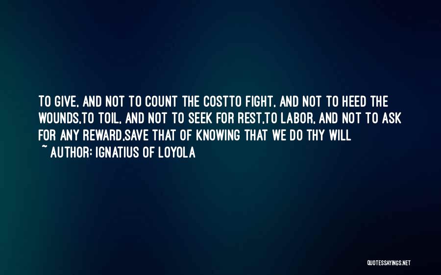 Ignatius Of Loyola Quotes: To Give, And Not To Count The Costto Fight, And Not To Heed The Wounds,to Toil, And Not To Seek