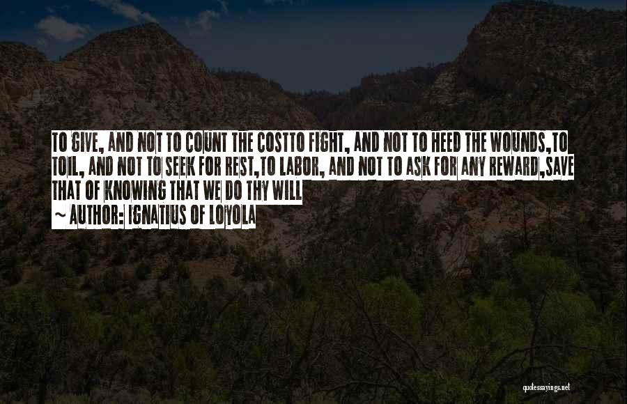 Ignatius Of Loyola Quotes: To Give, And Not To Count The Costto Fight, And Not To Heed The Wounds,to Toil, And Not To Seek