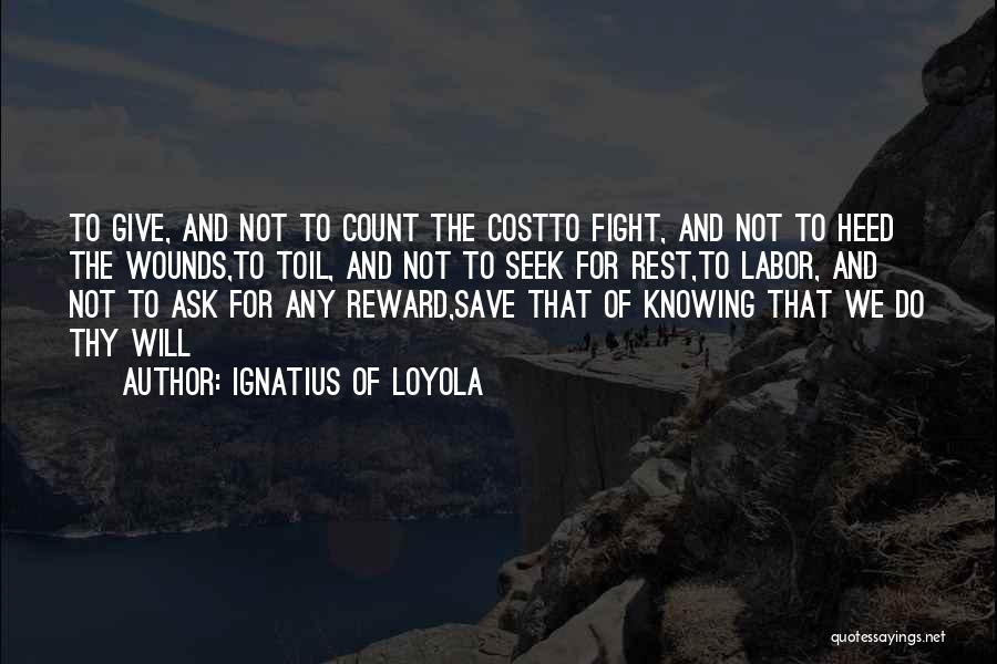 Ignatius Of Loyola Quotes: To Give, And Not To Count The Costto Fight, And Not To Heed The Wounds,to Toil, And Not To Seek