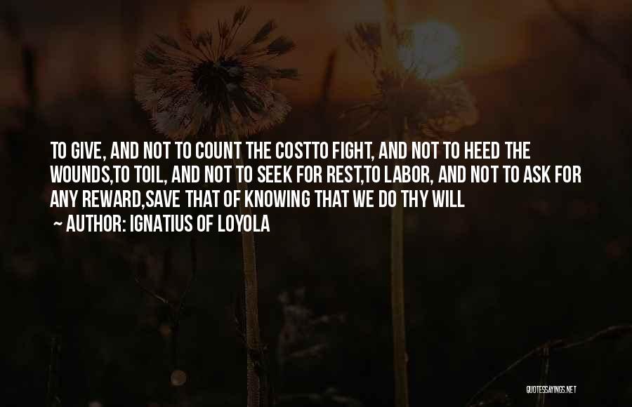 Ignatius Of Loyola Quotes: To Give, And Not To Count The Costto Fight, And Not To Heed The Wounds,to Toil, And Not To Seek