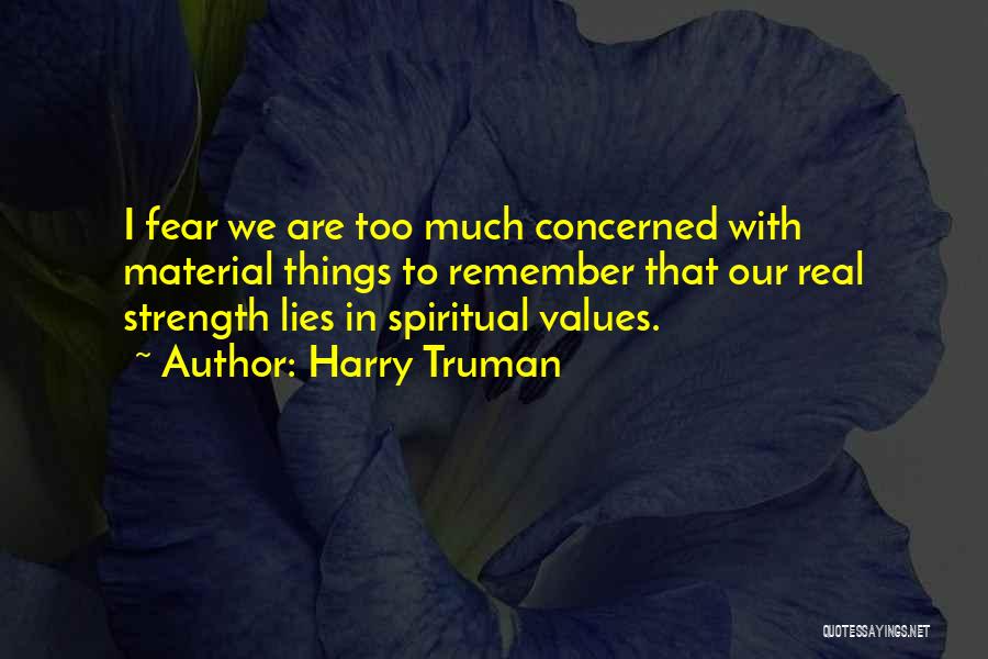 Harry Truman Quotes: I Fear We Are Too Much Concerned With Material Things To Remember That Our Real Strength Lies In Spiritual Values.
