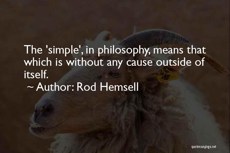 Rod Hemsell Quotes: The 'simple', In Philosophy, Means That Which Is Without Any Cause Outside Of Itself.