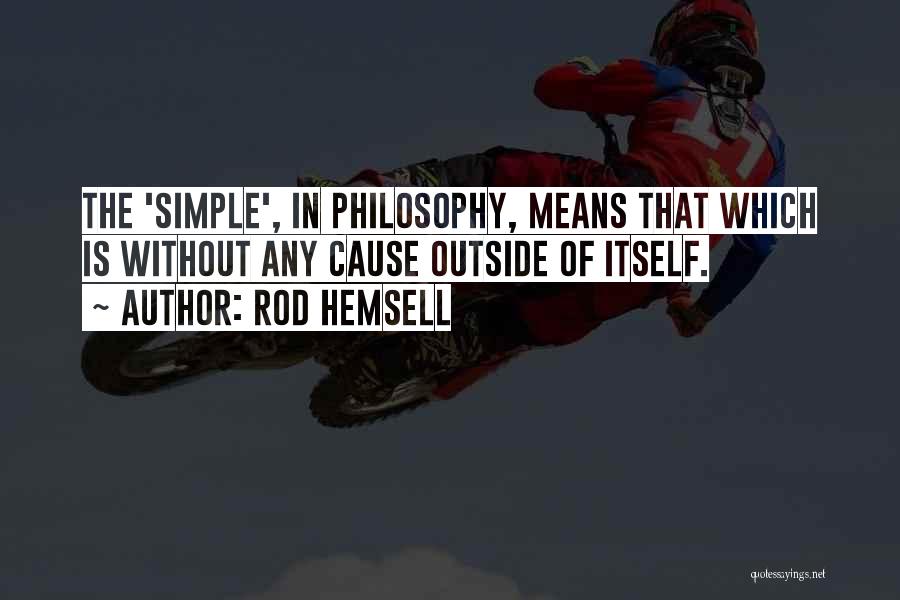 Rod Hemsell Quotes: The 'simple', In Philosophy, Means That Which Is Without Any Cause Outside Of Itself.