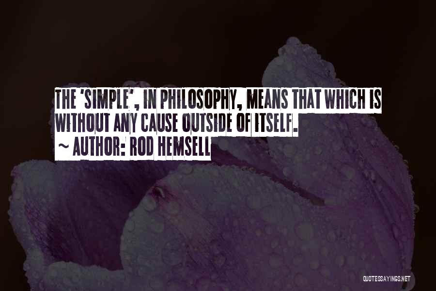 Rod Hemsell Quotes: The 'simple', In Philosophy, Means That Which Is Without Any Cause Outside Of Itself.