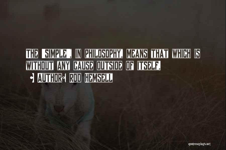 Rod Hemsell Quotes: The 'simple', In Philosophy, Means That Which Is Without Any Cause Outside Of Itself.