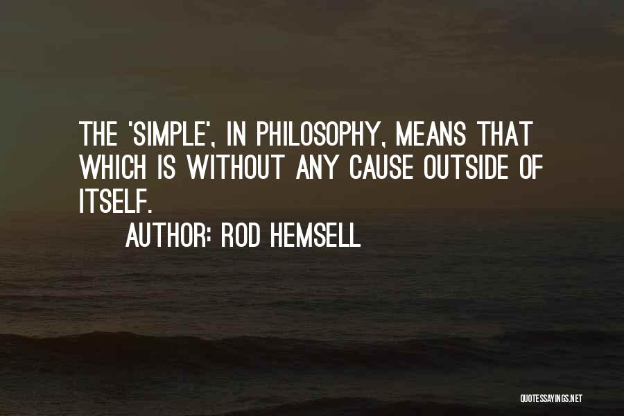 Rod Hemsell Quotes: The 'simple', In Philosophy, Means That Which Is Without Any Cause Outside Of Itself.