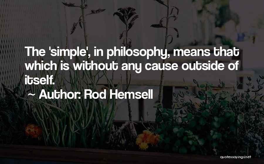 Rod Hemsell Quotes: The 'simple', In Philosophy, Means That Which Is Without Any Cause Outside Of Itself.