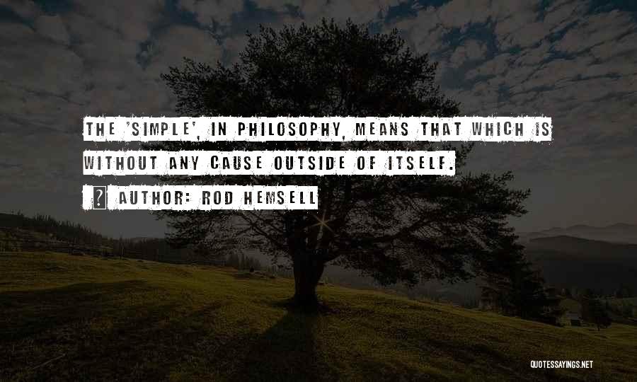 Rod Hemsell Quotes: The 'simple', In Philosophy, Means That Which Is Without Any Cause Outside Of Itself.