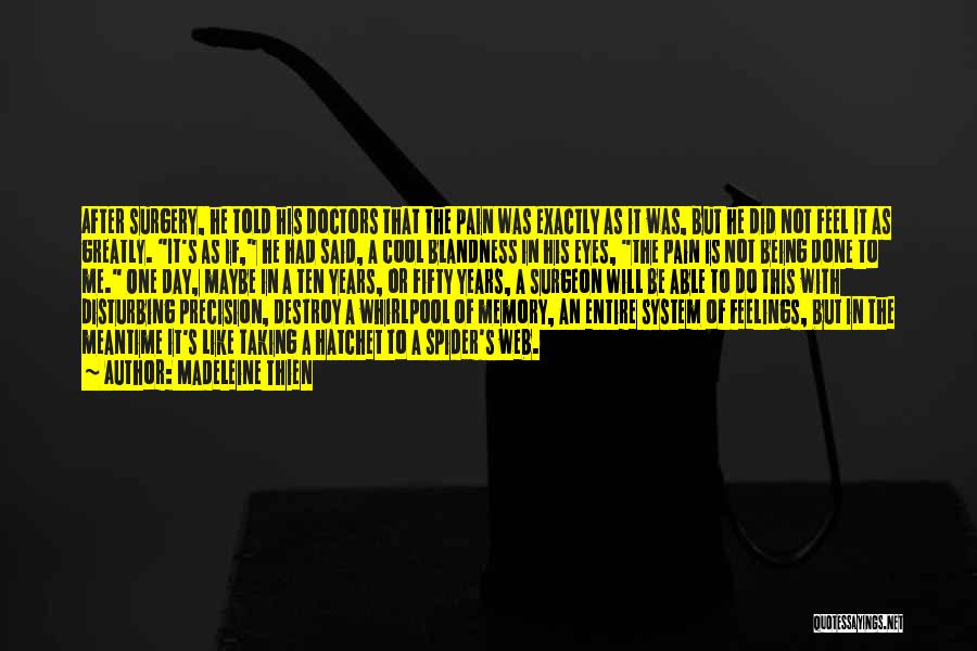 Madeleine Thien Quotes: After Surgery, He Told His Doctors That The Pain Was Exactly As It Was, But He Did Not Feel It