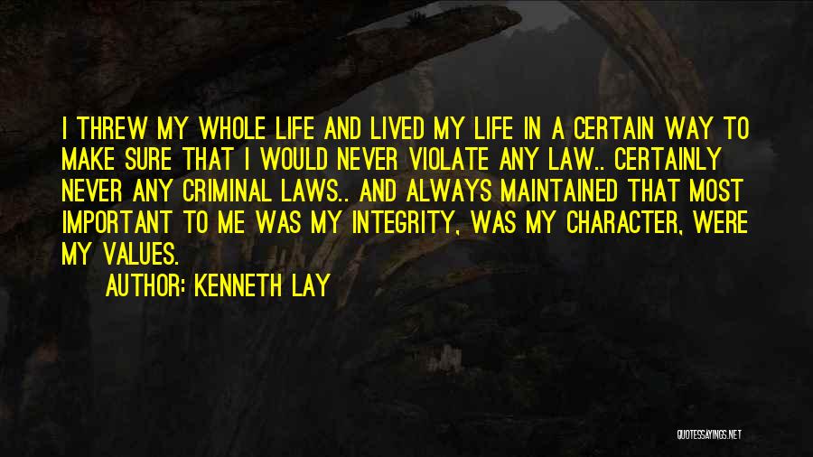 Kenneth Lay Quotes: I Threw My Whole Life And Lived My Life In A Certain Way To Make Sure That I Would Never
