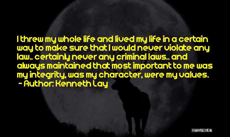 Kenneth Lay Quotes: I Threw My Whole Life And Lived My Life In A Certain Way To Make Sure That I Would Never