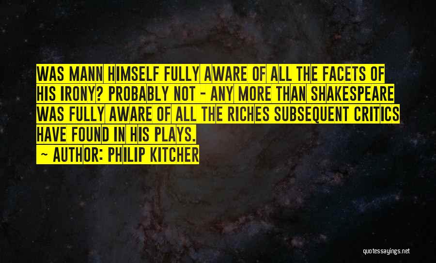Philip Kitcher Quotes: Was Mann Himself Fully Aware Of All The Facets Of His Irony? Probably Not - Any More Than Shakespeare Was