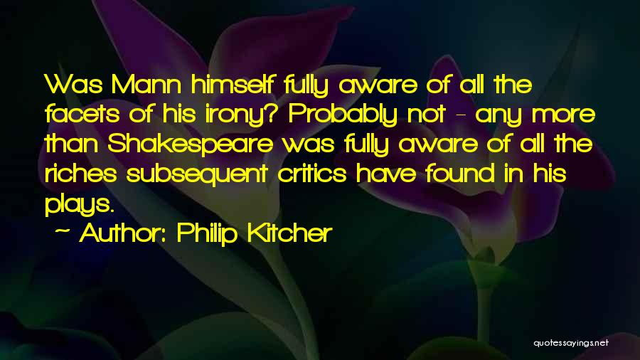 Philip Kitcher Quotes: Was Mann Himself Fully Aware Of All The Facets Of His Irony? Probably Not - Any More Than Shakespeare Was