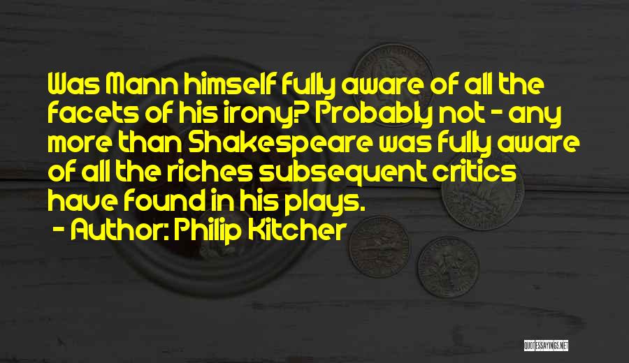 Philip Kitcher Quotes: Was Mann Himself Fully Aware Of All The Facets Of His Irony? Probably Not - Any More Than Shakespeare Was