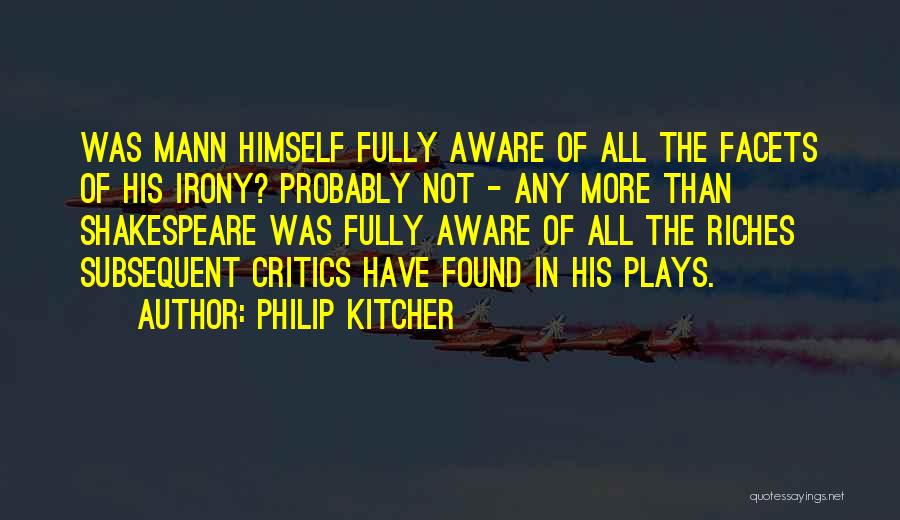 Philip Kitcher Quotes: Was Mann Himself Fully Aware Of All The Facets Of His Irony? Probably Not - Any More Than Shakespeare Was