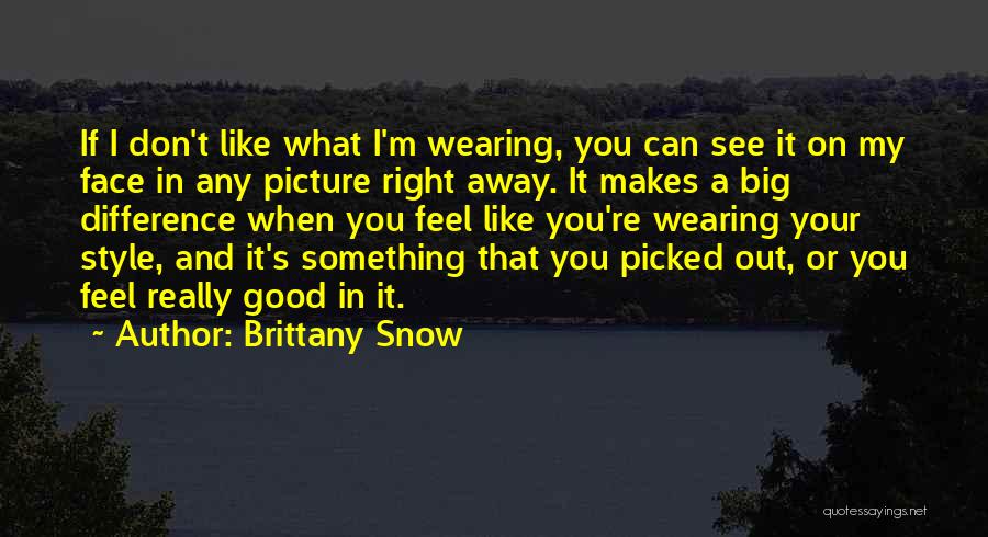 Brittany Snow Quotes: If I Don't Like What I'm Wearing, You Can See It On My Face In Any Picture Right Away. It