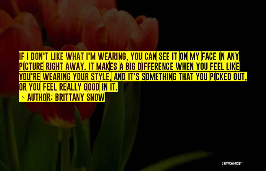 Brittany Snow Quotes: If I Don't Like What I'm Wearing, You Can See It On My Face In Any Picture Right Away. It