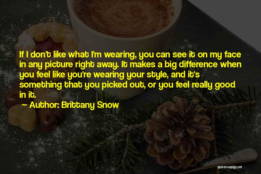 Brittany Snow Quotes: If I Don't Like What I'm Wearing, You Can See It On My Face In Any Picture Right Away. It