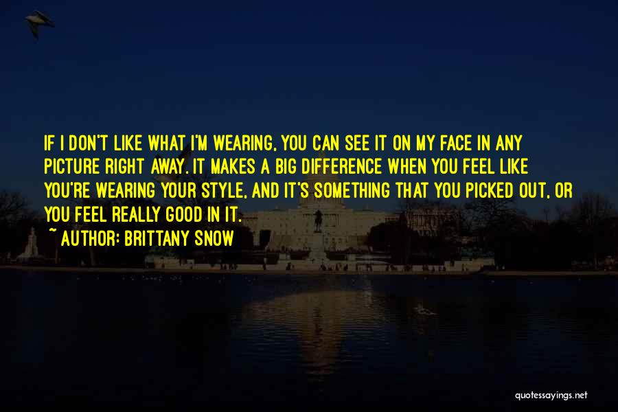 Brittany Snow Quotes: If I Don't Like What I'm Wearing, You Can See It On My Face In Any Picture Right Away. It