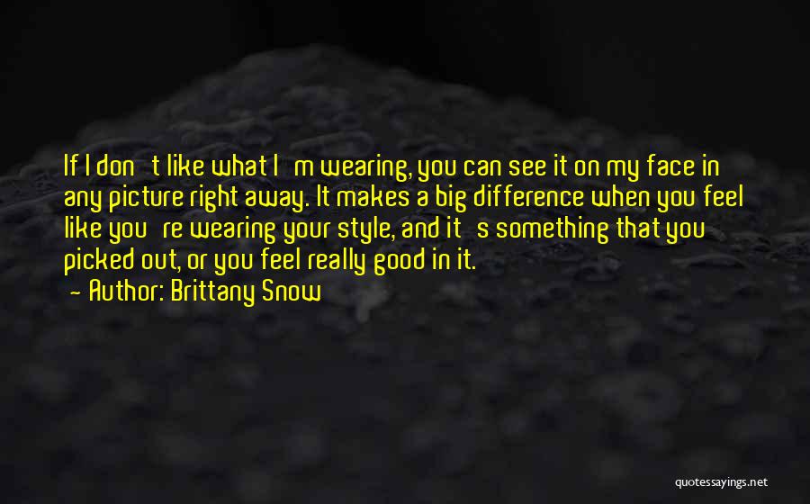 Brittany Snow Quotes: If I Don't Like What I'm Wearing, You Can See It On My Face In Any Picture Right Away. It