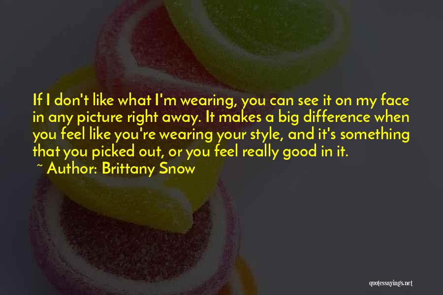 Brittany Snow Quotes: If I Don't Like What I'm Wearing, You Can See It On My Face In Any Picture Right Away. It