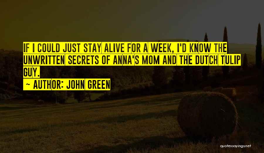 John Green Quotes: If I Could Just Stay Alive For A Week, I'd Know The Unwritten Secrets Of Anna's Mom And The Dutch