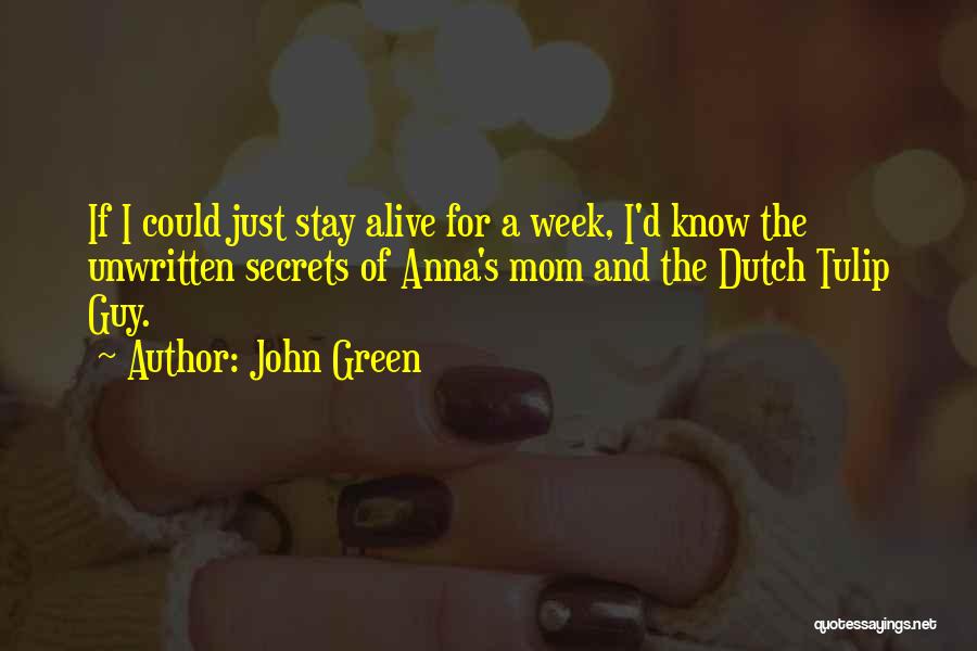 John Green Quotes: If I Could Just Stay Alive For A Week, I'd Know The Unwritten Secrets Of Anna's Mom And The Dutch